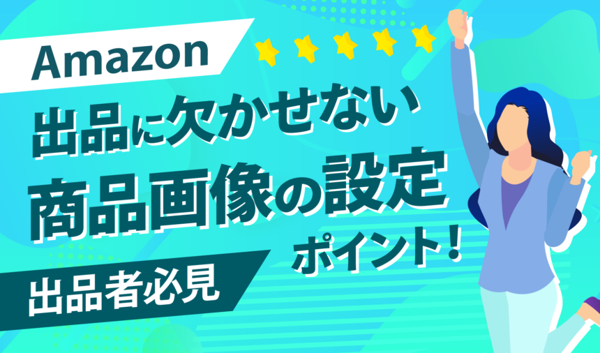 Amazon出品に欠かせない商品画像の設定ポイント！【出品者必見