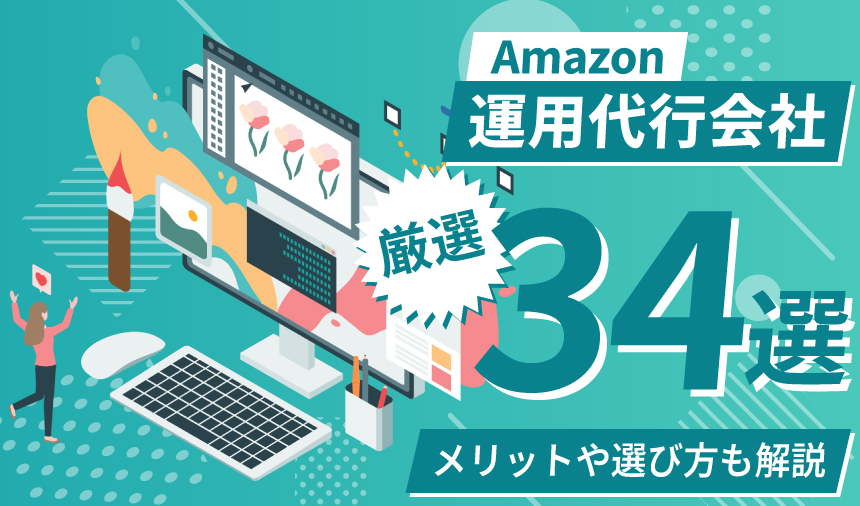 【最新版】Amazonの運用代行会社厳選34選！メリットや選び方も解説