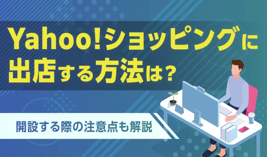 Yahoo!ショッピングに出店する方法は？開設する際の注意点も解説