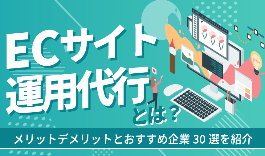 EC運用代行とは？メリットデメリットとおすすめ企業30選を紹介