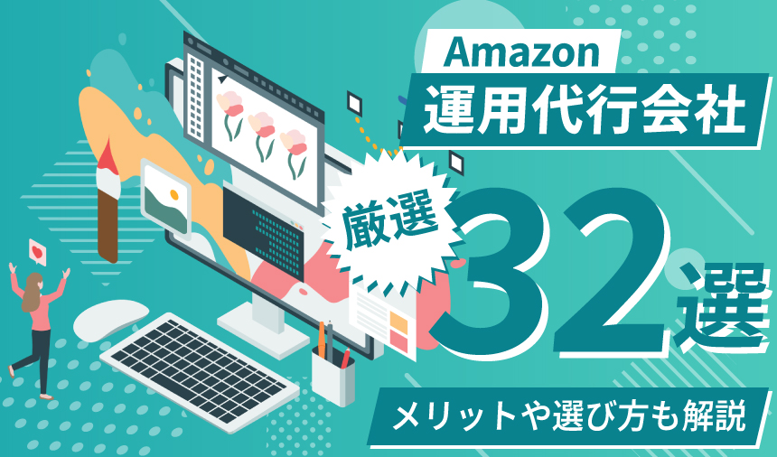 【最新版】Amazonの運用代行会社厳選32選！メリットや選び方も解説