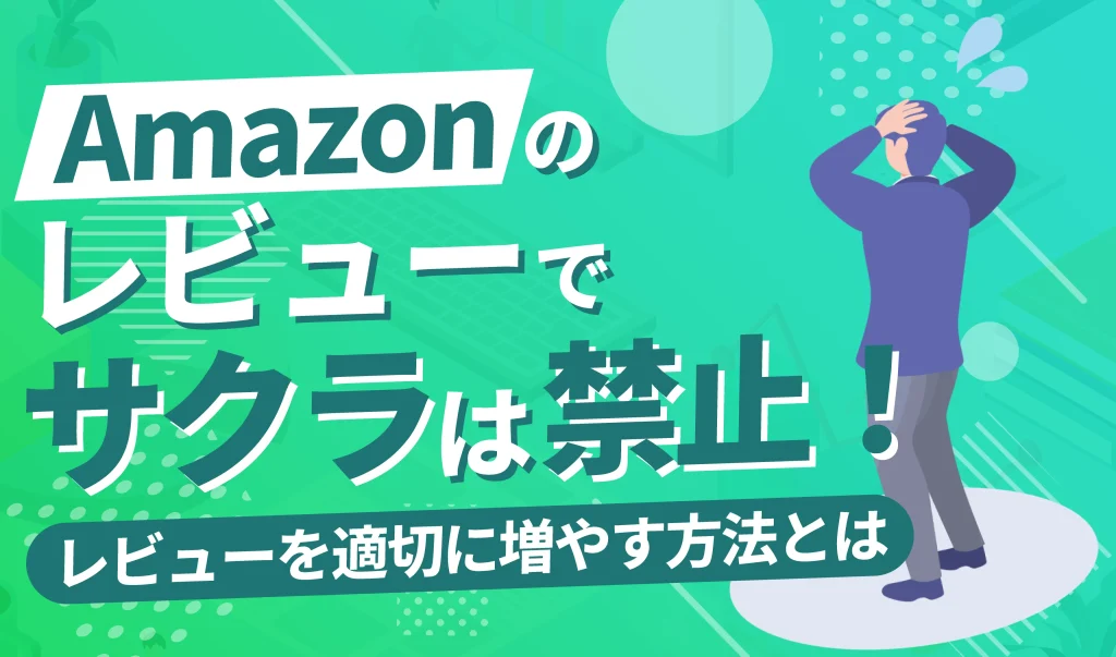 【出品者向け】Amazonレビューでサクラ行為は禁止？適切に増やす方法を紹介