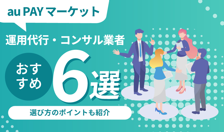 【出品者必見！】おすすめのau PAYマーケット運用代行・コンサル業者6選