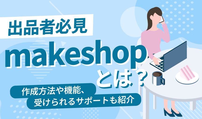 【出品者必見】makeshopとは？作成方法や機能、受けられるサポート紹介