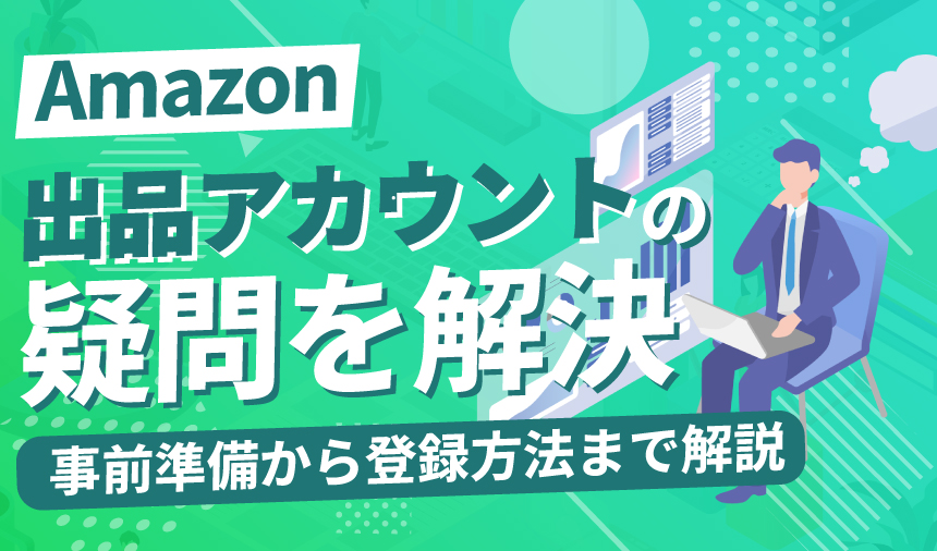 Amazon出品アカウントの疑問を解決！事前準備から登録方法まで徹底解説！